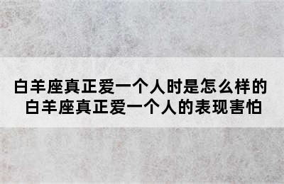 白羊座真正爱一个人时是怎么样的 白羊座真正爱一个人的表现害怕